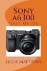 Sony a6300: User Guide By Lucas Matthews Cover Image