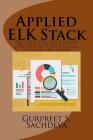 Applied ELK Stack: Data Insights and Business Metrics with Collective Capability of Elasticsearch, Logstash and Kibana By Gurpreet S. Sachdeva Cover Image