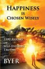 Happiness is Chosen Wisely: 3300 Axioms of Self-Evident Truths By Byer Cover Image