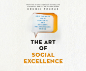 The Art of Social Excellence: How to Make Your Personal and Business Relationships Thrive By Henrik Fexeus, Pat Grimes (Read by) Cover Image
