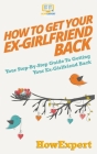 How to Get Your Ex-Girlfriend Back: Your Step-By-Step Guide To Getting Your Ex-Girlfriend Back Cover Image
