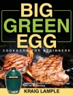 Big Green Egg Cookbook for Beginners: The Ultimate Guide to Master Your Big Green Egg with 100 Tasty Recipes By Kraig Lample Cover Image