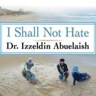 I Shall Not Hate: A Gaza Doctor's Journey on the Road to Peace and Human Dignity By Izzeldin Abuelaish, Patrick Girard Lawlor (Read by) Cover Image