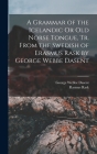 A Grammar of the Icelandic Or Old Norse Tongue, Tr. From the Swedish of Erasmus Rask by George Webbe Dasent By George Webbe Dasent, Rasmus Rask Cover Image