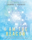 I Am the Beacon: An Extraordinary Journey of Awakening in These Times of Ascension By Shawna L. Frances Cover Image