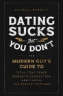Dating Sucks, but You Don't: The Modern Guy's Guide to Total Confidence, Romantic Connection, and Finding the Perfect Partner Cover Image