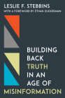 Building Back Truth in an Age of Misinformation By Leslie Stebbins, Ethan Zuckerman (Foreword by) Cover Image