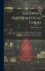 Sherwin's Mathematical Tables: Contriv'd After A Most Comprehensive Method: Containing, Dr. Wallis's Account Of Logarithms, Dr. Halley's And Mr. Shar Cover Image