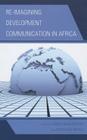 Re-imagining Development Communication in Africa By Chuka Onwumechili (Editor), Ikechukwu Ndolo (Editor) Cover Image