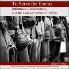 To Serve the Enemy Lib/E: Informers, Collaborators, and the Laws of Armed Conflict Cover Image