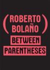 Between Parentheses: Essays, Articles and Speeches, 1998-2003 By Roberto Bolaño, Ignacio Echevarria (Editor), Natasha Wimmer (Translated by) Cover Image