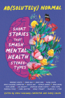 Ab(solutely) Normal: Short Stories That Smash Mental Health Stereotypes By Nora Shalaway Carpenter (Editor), Rocky Callen (Editor) Cover Image