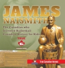 James Naismith - The Canadian who Invented Basketball Canadian History for Kids True Canadian Heroes - True Canadian Heroes Edition By Professor Beaver Cover Image
