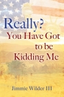 Really? You Have Got to Be Kidding Me By III Wilder, Jimmie Cover Image