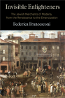 Invisible Enlighteners: The Jewish Merchants of Modena, from the Renaissance to the Emancipation (Jewish Culture and Contexts) By Federica Francesconi Cover Image