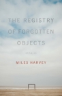 The Registry of Forgotten Objects: Stories (Non/Fiction Collection Prize) By Miles Harvey Cover Image