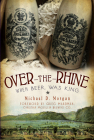 Over-The-Rhine: When Beer Was King (American Palate) By Michael D. Morgan, Greg Hardman (Foreword by) Cover Image
