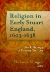 Religion in Early Stuart England, 1603-1638: An Anthology of Primary Sources (Documents of Anglophone Christianity) By Debora Shuger (Editor) Cover Image