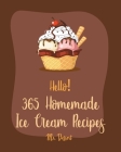 Hello! 365 Homemade Ice Cream Recipes: Best Homemade Ice Cream Cookbook Ever For Beginners [Book 1] By Dessert Cover Image