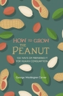 How to Grow the Peanut: and 105 Ways of Preparing It for Human Consumption By George Washington Carver Cover Image