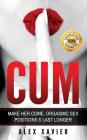 CUM - Pocket Guide On How To Make Her Come & Orgasm: The Dark Arts Of Female Arousal, Orgasmic Sex Positions To Make Her Come & Last Longer In Bed! By Alex Xavier Cover Image