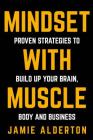 Mindset with Muscle: Proven Strategies to Build Up Your Brain, Body and Business By Jamie Alderton Cover Image