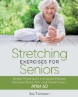 Stretching Exercises For Seniors: Simple Movements to Improve Posture, Decrease Back Pain, and Prevent Injury After 60 Cover Image