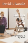 Familiar Bible Stories with a Twist: Conversations in My Mind By David F. Rundle Cover Image