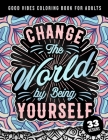 Good Vibes Coloring Book For Adults: Change The World By Being Yourself: Simple Large Print Coloring Pages w/ 33 Quotes For Good Vibes, Positive Affir By Quotes Coloring Pages Cover Image