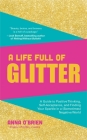 A Life Full of Glitter: A Guide to Positive Thinking, Self-Acceptance, and Finding Your Sparkle in a (Sometimes) Negative World (Book on Posit By Anna O'Brien Cover Image