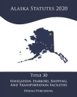 Alaska Statutes 2020 Title 30 Navigation, Harbors, Shipping, And Transportation Facilities By Odessa Publishing (Editor), Alaska Government Cover Image