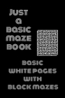 Just a Basic Maze Book: Basic White Pages With Black Mazes: Basic Mazes for All Ages Cover Image
