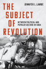 The Subject of Revolution: Between Political and Popular Culture in Cuba (Envisioning Cuba) By Jennifer L. Lambe Cover Image