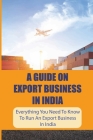 A Guide On Export Business In India: Everything You Need To Know To Run An Export Business In India: Where To Get Export Licence In India By Mirtha Moro Cover Image