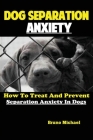 Dog Separation Anxiety: How To Treat And Prevent Separation Anxiety In Dogs Cover Image