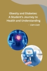 Obesity and Diabetes: A Student's Journey to Health and Understanding By Liam Liszt Cover Image