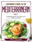 A Beginner's Guide to the Mediterranean Diet: Including Recipes for Every Meal on the Mediterranean Diet By John L McGowan Cover Image