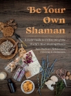 Be Your Own Shaman: A Field Guide to Utilize 101 of the World's Most Healing Plants Cover Image