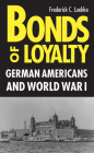 Bonds of Loyalty: German-Americans and World War I By Frederick C. Luebke Cover Image