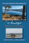 Kayaking Adventures In Beautiful British Columbia: True stories of adventure while kayaking in BC Cover Image