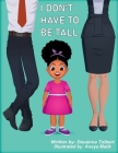 I Don't Have to Be Tall By Deuanna Tolbert, Anaya Malik (Illustrator) Cover Image