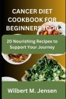 Cancer Diet Cookbook for Beginners 1000: 20 Nourishing Recipes to Support Your Journey By Wilbert M. Jensen Cover Image