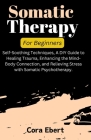 Somatic Therapy For Beginners: Self-Soothing Techniques, A DIY Guide to Healing Trauma, Enhancing the Mind-Body Connection, and Relieving Stress with Cover Image