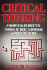 Critical Thinking: A Beginner's Guide to Critical Thinking, Better Decision Making and Problem Solving By Jennifer Wilson Cover Image