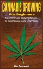 Cannabis Growing For Beginners: A Beginner's Guide to Growing Marijuana.The Indoor/Outdoor Medical Grower's Bible. Cover Image