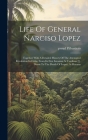 Life Of General Narciso Lopez; Together With A Detailed History Of The Attempted Revolution In Cuba, From Its First Invasion At Cardinas [!], Down To By Flibustiero Pseud Cover Image