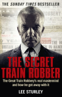 The Secret Train Robber: The Real Great Train Robbery Mastermind Revealed By Lee Sturley Cover Image