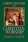 A Brief History of Christian Worship By James F. White Cover Image