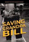 Saving Grandpa Bill: Changing Your Life By Changing Your Mind Cover Image