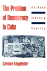 The Problem of Democracy in Cuba: Between Vision and Reality By Carollee Bengelsdorf Cover Image